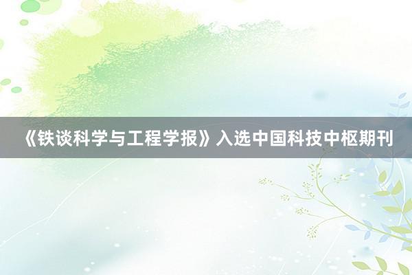 《铁谈科学与工程学报》入选中国科技中枢期刊