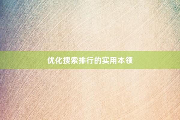优化搜索排行的实用本领