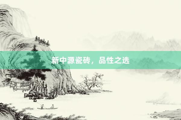 新中源瓷砖，品性之选