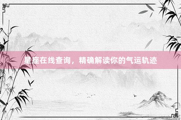 星座在线查询，精确解读你的气运轨迹